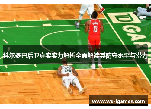 科尔多巴后卫真实实力解析全面解读其防守水平与潜力