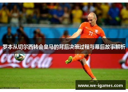 罗本从切尔西转会皇马的背后决策过程与幕后故事解析