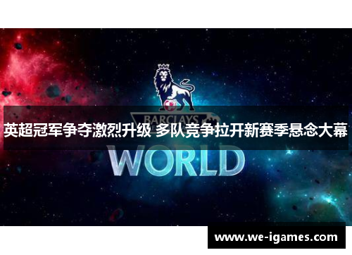 英超冠军争夺激烈升级 多队竞争拉开新赛季悬念大幕