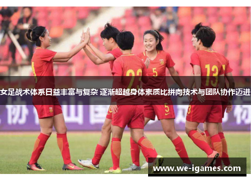 女足战术体系日益丰富与复杂 逐渐超越身体素质比拼向技术与团队协作迈进