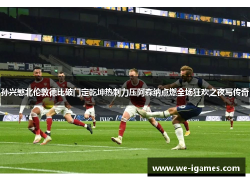 孙兴慜北伦敦德比破门定乾坤热刺力压阿森纳点燃全场狂欢之夜写传奇